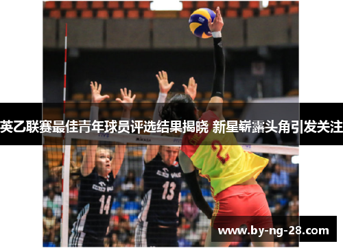 英乙联赛最佳青年球员评选结果揭晓 新星崭露头角引发关注 英乙联赛最佳青年球员评选结果揭晓 新星崭露头角引发关注