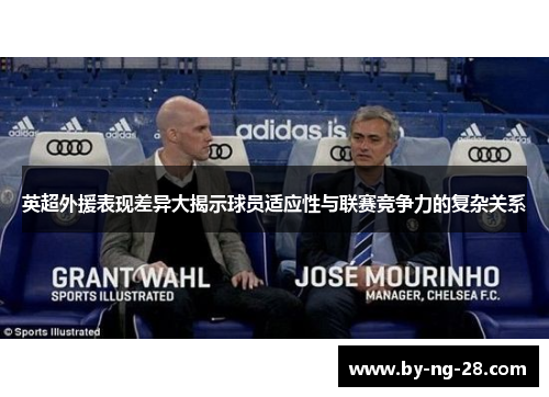 英超外援表现差异大揭示球员适应性与联赛竞争力的复杂关系 英超外援表现差异大揭示球员适应性与联赛竞争力的复杂关系