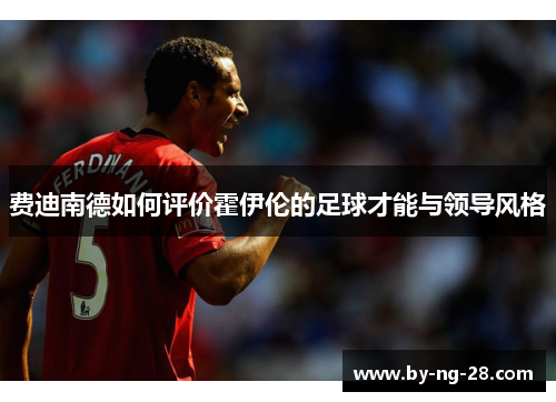 费迪南德如何评价霍伊伦的足球才能与领导风格