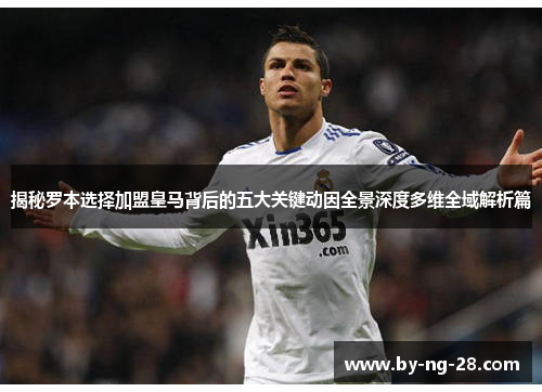 揭秘罗本选择加盟皇马背后的五大关键动因全景深度多维全域解析篇 揭秘罗本选择加盟皇马背后的五大关键动因全景深度多维全域解析篇