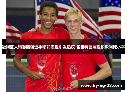 迈阿密大师赛四强选手精彩表现引发热议 各自特色展现顶级网球水平 迈阿密大师赛四强选手精彩表现引发热议 各自特色展现顶级网球水平