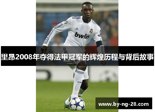 里昂2008年夺得法甲冠军的辉煌历程与背后故事