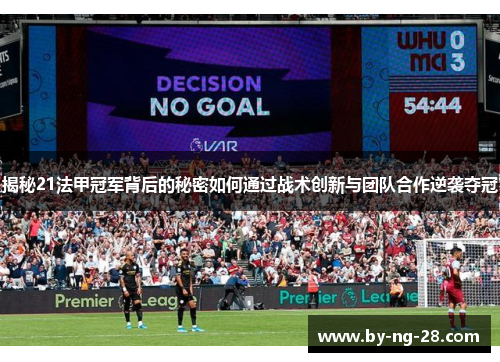 揭秘21法甲冠军背后的秘密如何通过战术创新与团队合作逆袭夺冠 揭秘21法甲冠军背后的秘密如何通过战术创新与团队合作逆袭夺冠
