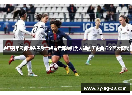 法甲冠军缘何错失巴黎荣耀背后那段鲜为人知的历史曲折全面大揭秘 法甲冠军缘何错失巴黎荣耀背后那段鲜为人知的历史曲折全面大揭秘