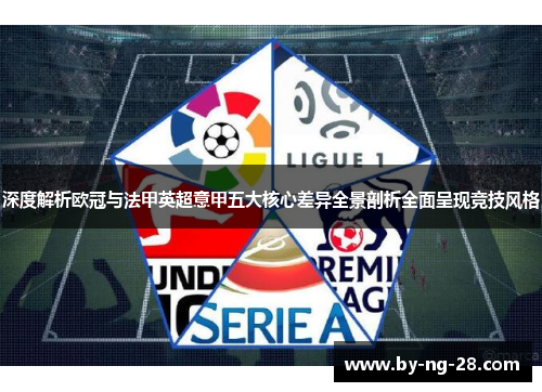 深度解析欧冠与法甲英超意甲五大核心差异全景剖析全面呈现竞技风格 深度解析欧冠与法甲英超意甲五大核心差异全景剖析全面呈现竞技风格