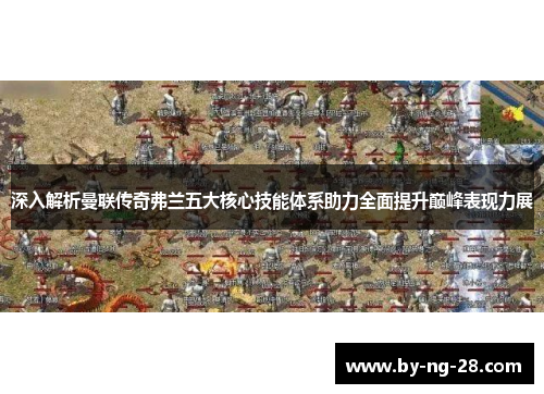 深入解析曼联传奇弗兰五大核心技能体系助力全面提升巅峰表现力展 深入解析曼联传奇弗兰五大核心技能体系助力全面提升巅峰表现力展