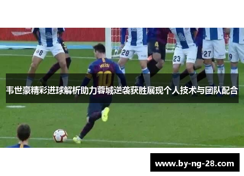 韦世豪精彩进球解析助力蓉城逆袭获胜展现个人技术与团队配合