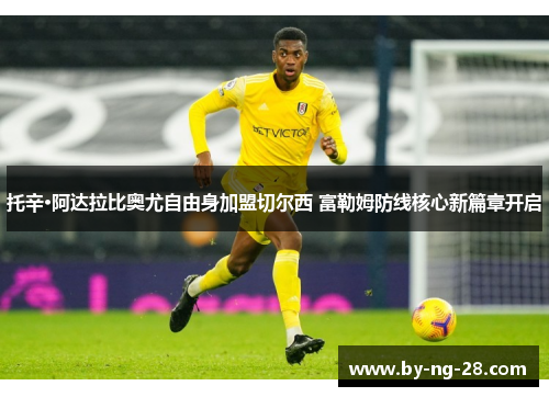 托辛·阿达拉比奥尤自由身加盟切尔西 富勒姆防线核心新篇章开启