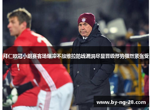 拜仁欧冠小组赛客场爆冷不敌维拉防线漏洞尽显晋级形势骤然紧张受